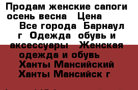 Продам женские сапоги осень-весна › Цена ­ 2 200 - Все города, Барнаул г. Одежда, обувь и аксессуары » Женская одежда и обувь   . Ханты-Мансийский,Ханты-Мансийск г.